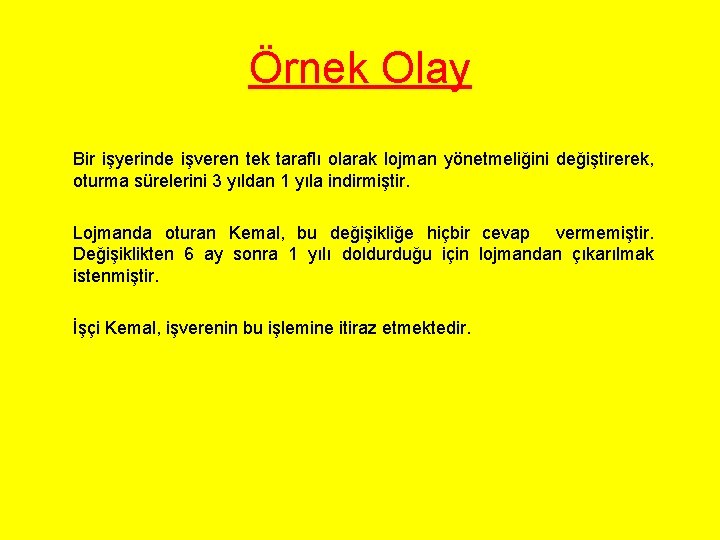 Örnek Olay Bir işyerinde işveren tek taraflı olarak lojman yönetmeliğini değiştirerek, oturma sürelerini 3