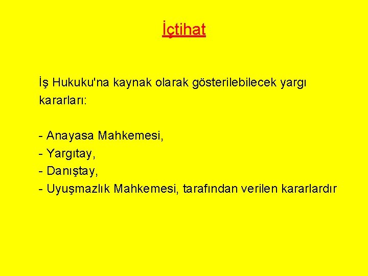 İçtihat İş Hukuku'na kaynak olarak gösterilebilecek yargı kararları: - Anayasa Mahkemesi, - Yargıtay, -