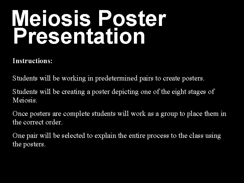 Meiosis Poster Presentation Instructions: Students will be working in predetermined pairs to create posters. Meiosis Poster Presentation Instructions: Students will be working in predetermined pairs to create posters.