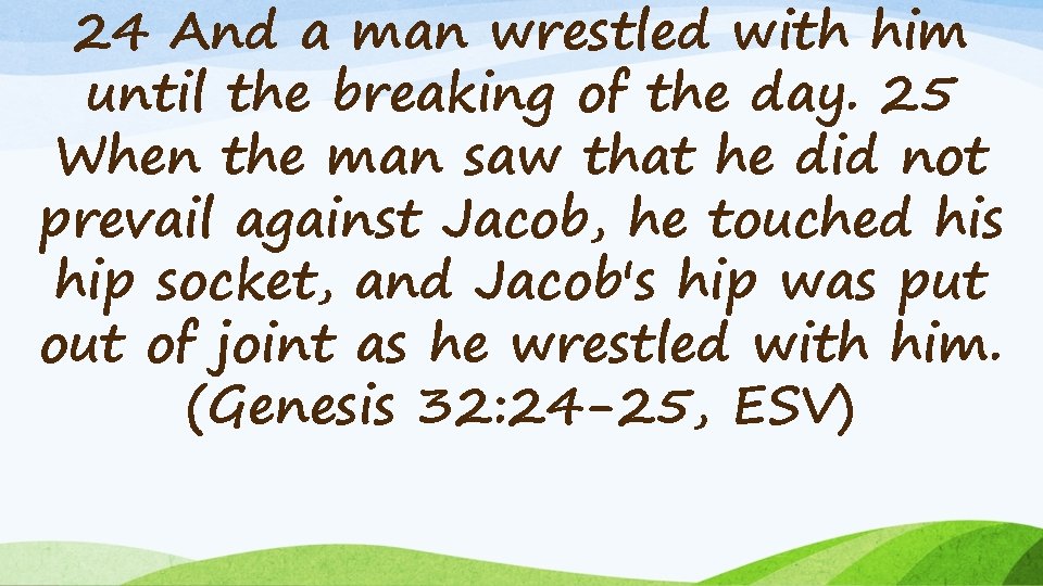 24 And a man wrestled with him until the breaking of the day. 25