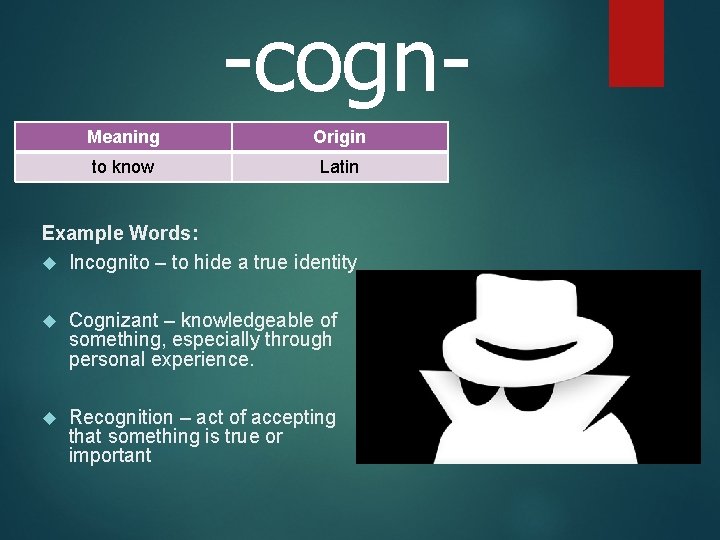 -cogn. Meaning Origin to know Latin Example Words: Incognito – to hide a true