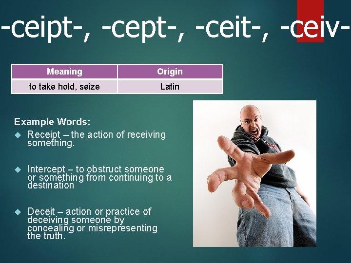 -ceipt-, -ceit-, -ceiv. Meaning Origin to take hold, seize Latin Example Words: Receipt –