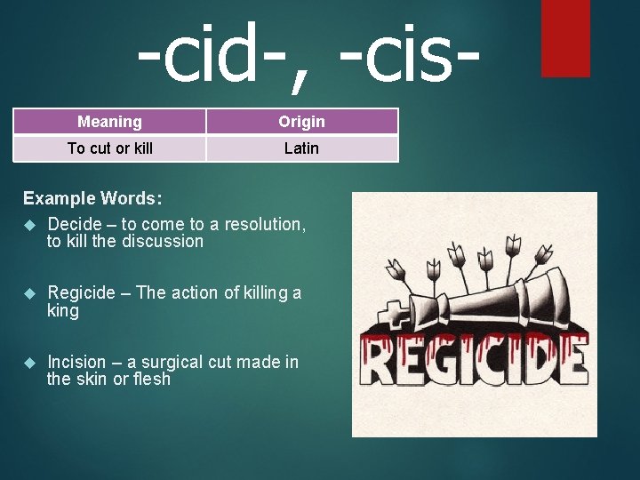 -cid-, -cis. Meaning Origin To cut or kill Latin Example Words: Decide – to