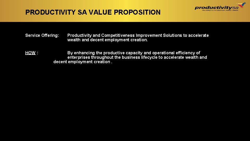 PRODUCTIVITY SA VALUE PROPOSITION Service Offering: HOW : Productivity and Competitiveness Improvement Solutions to PRODUCTIVITY SA VALUE PROPOSITION Service Offering: HOW : Productivity and Competitiveness Improvement Solutions to