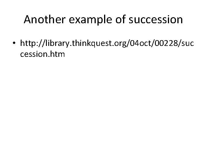 Another example of succession • http: //library. thinkquest. org/04 oct/00228/suc cession. htm 