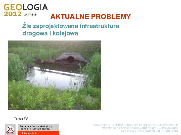 AKTUALNE PROBLEMY Źle zaprojektowana infrastruktura drogowa i kolejowa Trasa S 8 Państwowy Instytut Geologiczny