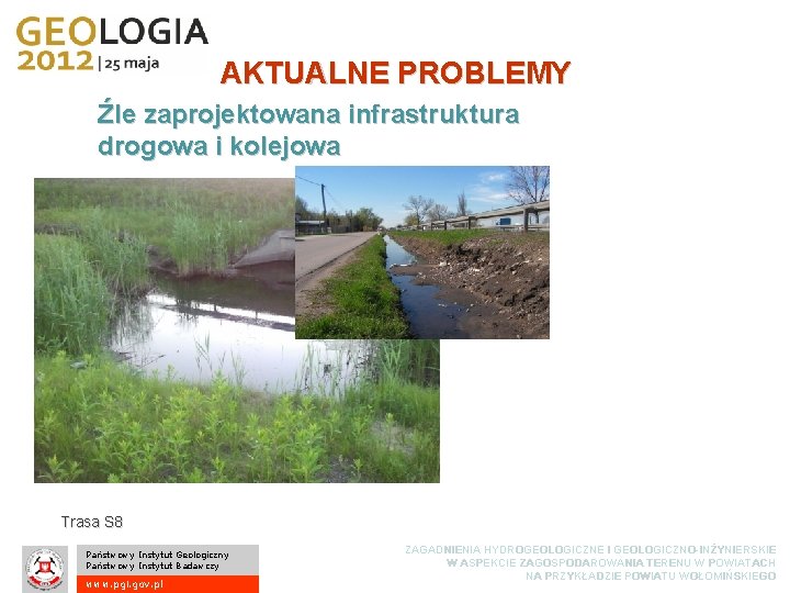 AKTUALNE PROBLEMY Źle zaprojektowana infrastruktura drogowa i kolejowa Trasa S 8 Państwowy Instytut Geologiczny