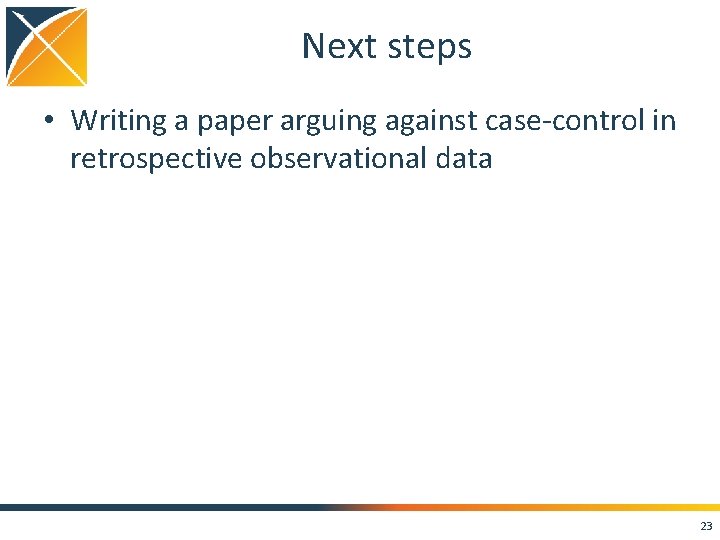 Next steps • Writing a paper arguing against case-control in retrospective observational data 23