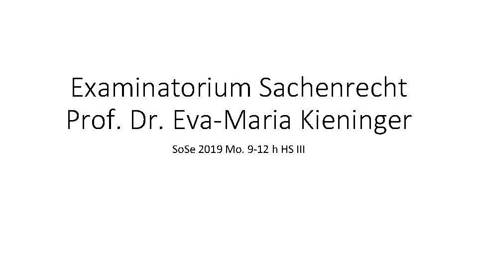 Examinatorium Sachenrecht Prof. Dr. Eva-Maria Kieninger So. Se 2019 Mo. 9 -12 h HS