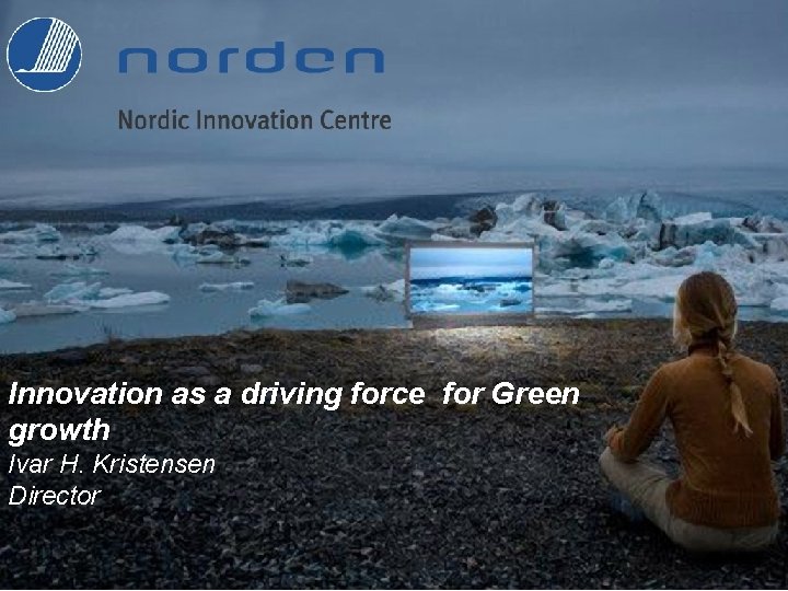 Innovation as a driving force for Green growth Ivar H. Kristensen Director 