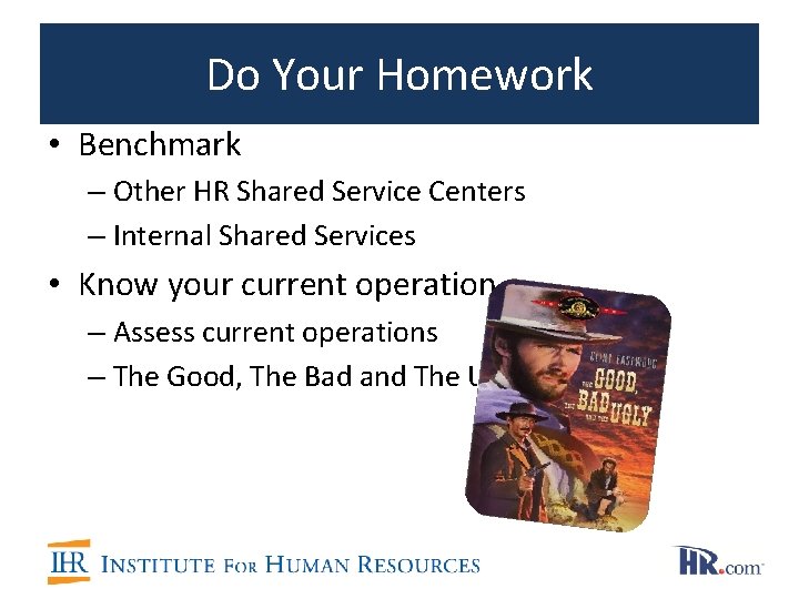 Do Your Homework • Benchmark – Other HR Shared Service Centers – Internal Shared