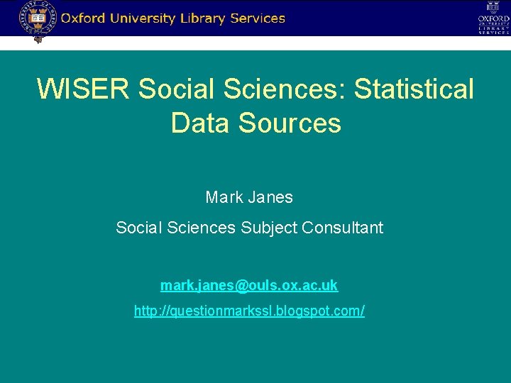 WISER Social Sciences: Statistical Data Sources Mark Janes Social Sciences Subject Consultant mark. janes@ouls.
