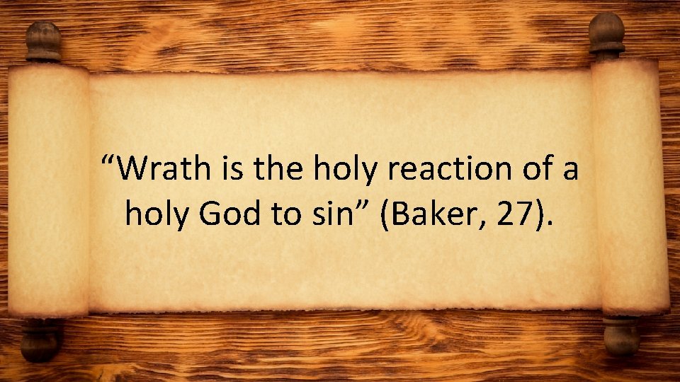 “Wrath is the holy reaction of a holy God to sin” (Baker, 27). 
