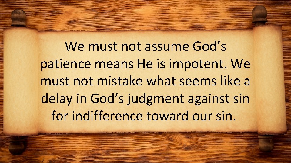We must not assume God’s patience means He is impotent. We must not mistake