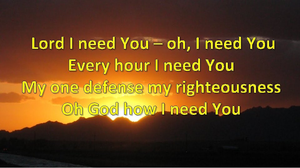 Lord I need You – oh, I need You Every hour I need You
