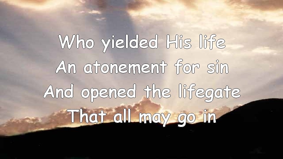 Who yielded His life An atonement for sin And opened the lifegate That all