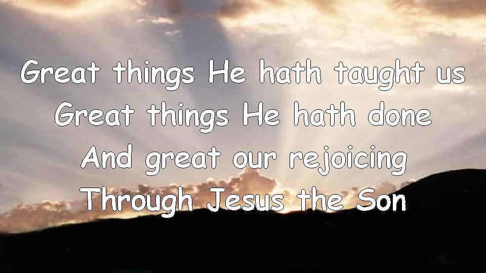 Great things He hath taught us Great things He hath done And great our