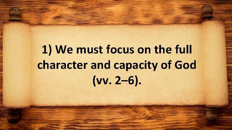 1) We must focus on the full character and capacity of God (vv. 2–