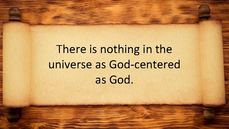 There is nothing in the universe as God-centered as God. 