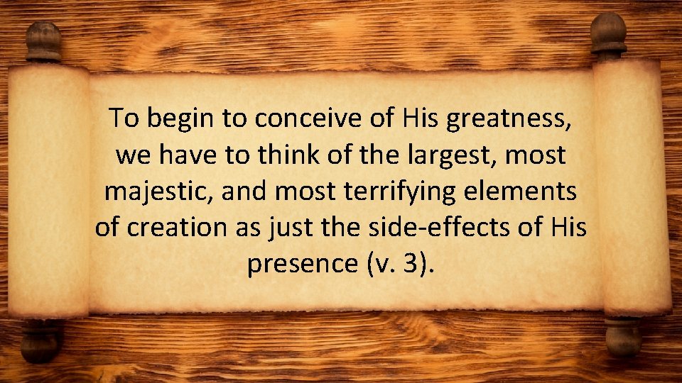 To begin to conceive of His greatness, we have to think of the largest,