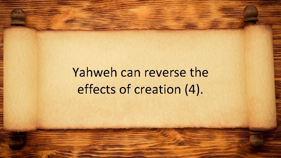 Yahweh can reverse the effects of creation (4). 