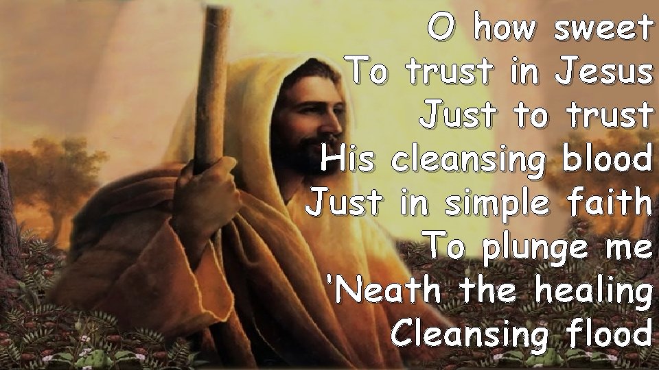 O how sweet To trust in Jesus Just to trust His cleansing blood Just