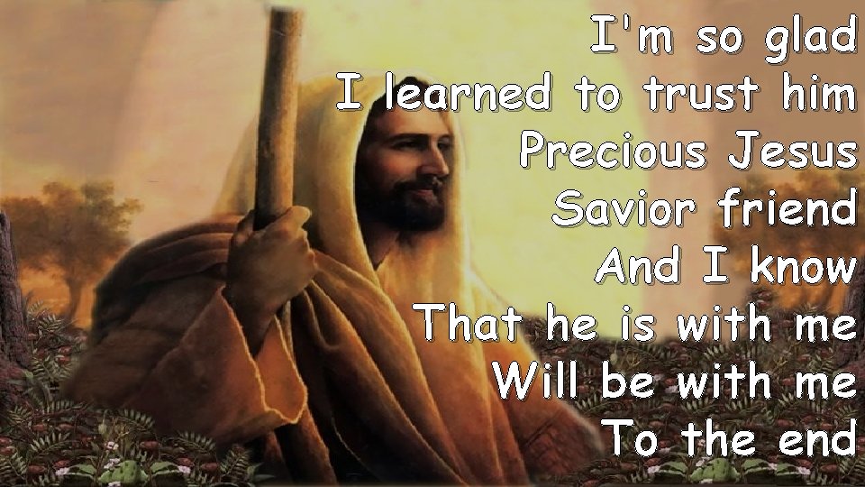I'm so glad I learned to trust him Precious Jesus Savior friend And I