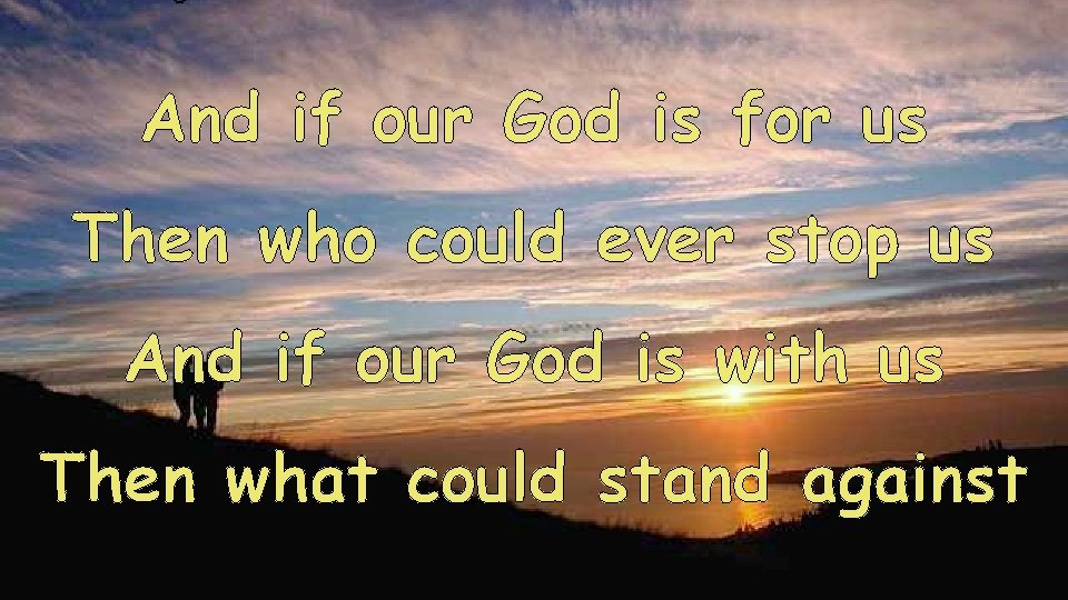 And if our God is for us Then who could ever stop us And