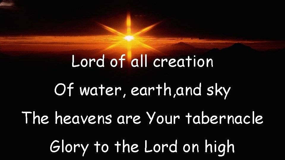 Lord of all creation Of water, earth, and sky The heavens are Your tabernacle