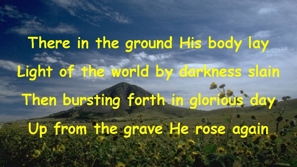There in the ground His body lay Light of the world by darkness slain