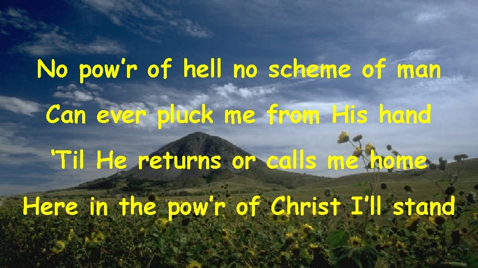 No pow’r of hell no scheme of man Can ever pluck me from His