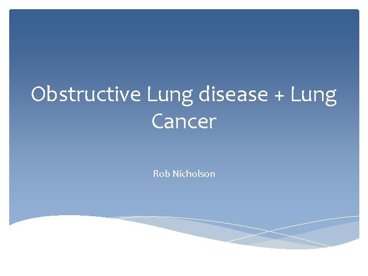 Obstructive Lung disease + Lung Cancer Rob Nicholson 