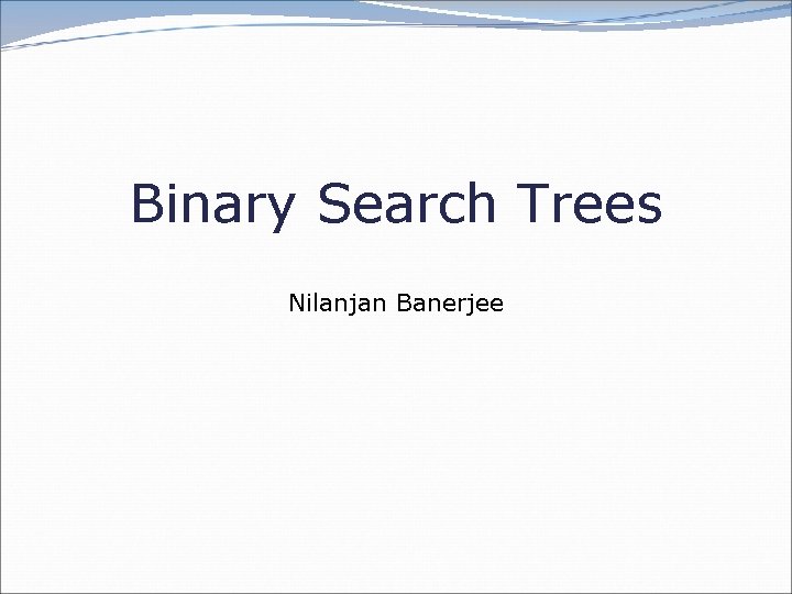 Binary Search Trees Nilanjan Banerjee 