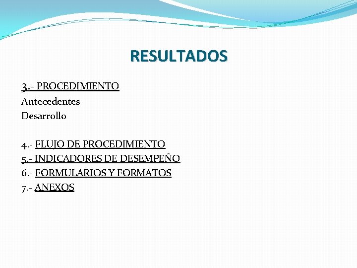 RESULTADOS 3. - PROCEDIMIENTO Antecedentes Desarrollo 4. - FLUJO DE PROCEDIMIENTO 5. - INDICADORES