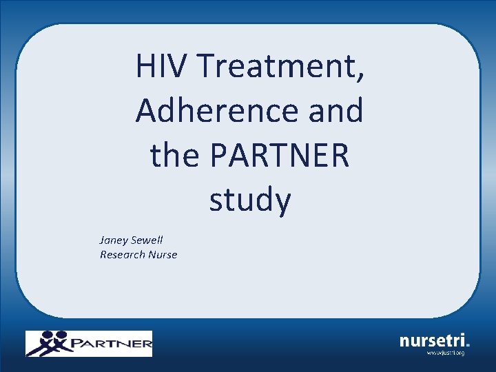 HIV Treatment, Adherence and the PARTNER study Janey Sewell Research Nurse 