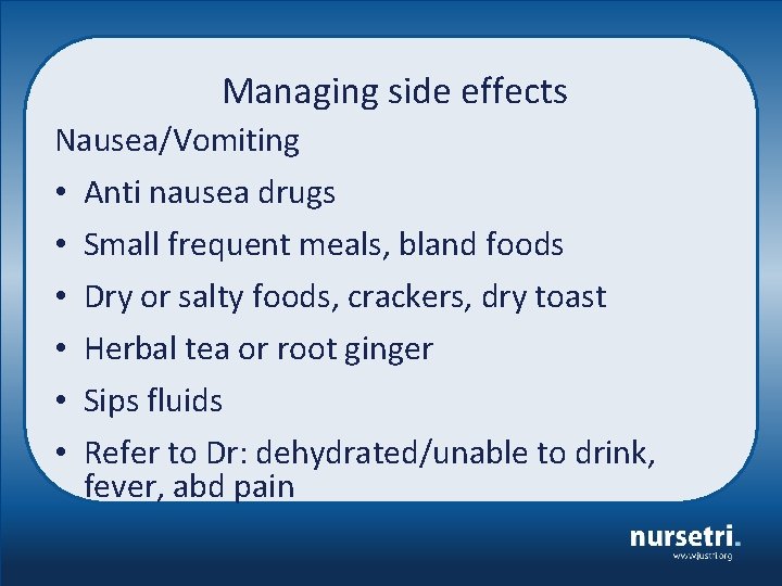 Managing side effects Nausea/Vomiting • • • Anti nausea drugs Small frequent meals, bland