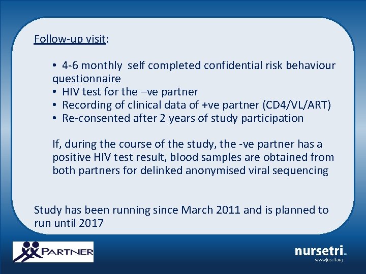 Follow-up visit: • 4 -6 monthly self completed confidential risk behaviour questionnaire • HIV