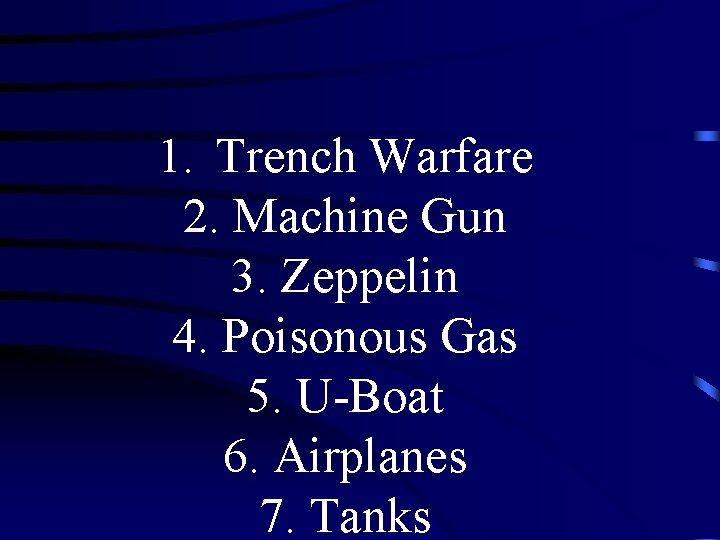 1. Trench Warfare 2. Machine Gun 3. Zeppelin 4. Poisonous Gas 5. U-Boat 6.