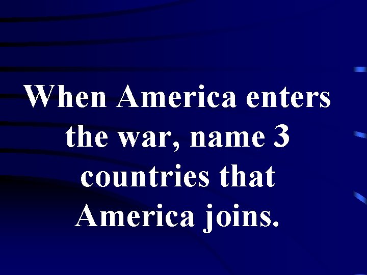 When America enters the war, name 3 countries that America joins. 