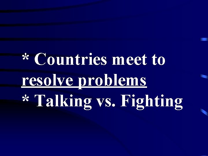 * Countries meet to resolve problems * Talking vs. Fighting 