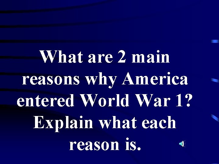 What are 2 main reasons why America entered World War 1? Explain what each
