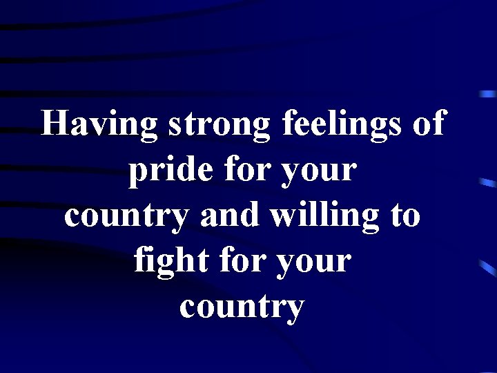 Having strong feelings of pride for your country and willing to fight for your