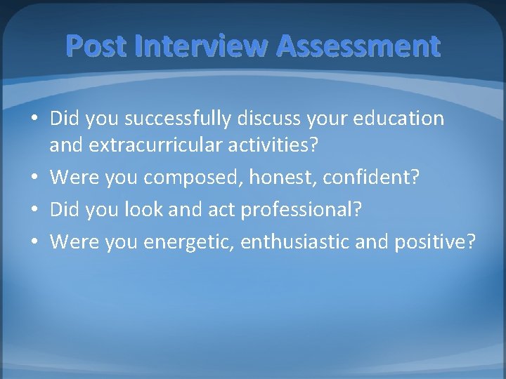 Post Interview Assessment • Did you successfully discuss your education and extracurricular activities? •