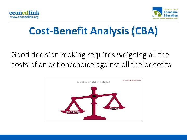 Cost-Benefit Analysis (CBA) Good decision-making requires weighing all the costs of an action/choice against