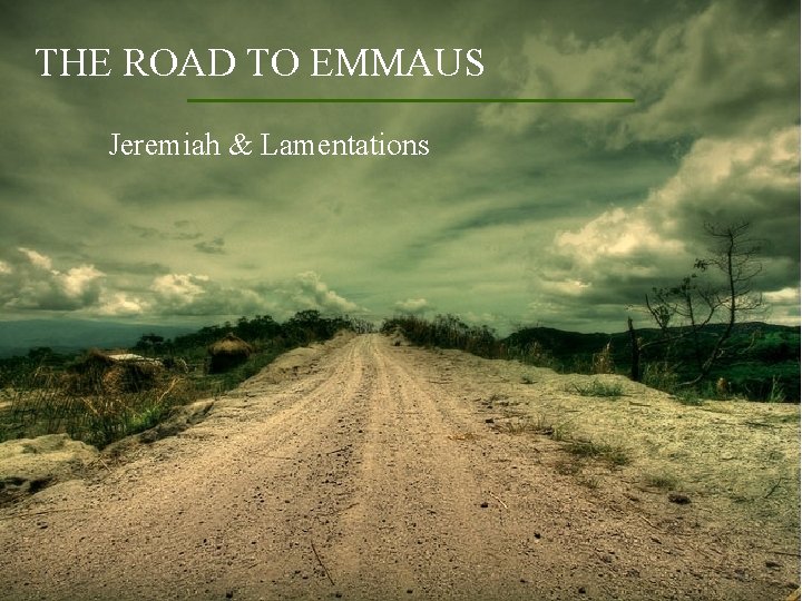 THE ROAD TO EMMAUS Jeremiah & Lamentations 