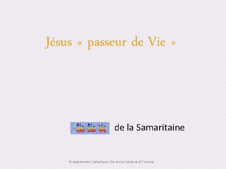 Jésus « passeur de Vie » de la Samaritaine Enseignement Catholique Lille Arras Cambrai