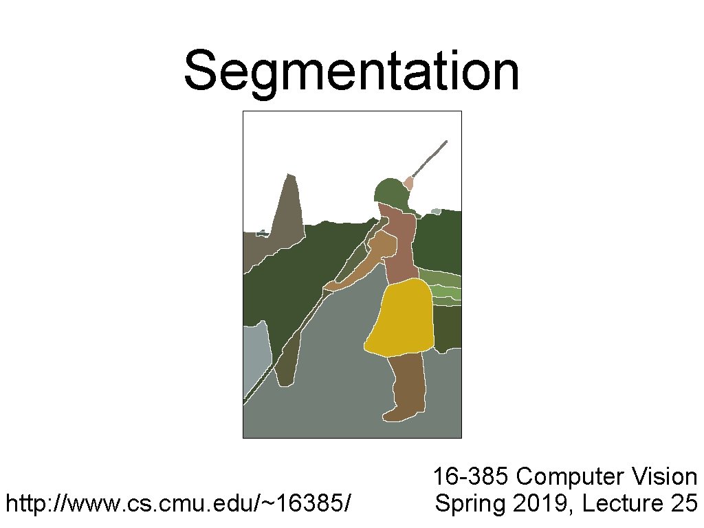 Segmentation http: //www. cs. cmu. edu/~16385/ 16 -385 Computer Vision Spring 2019, Lecture 25