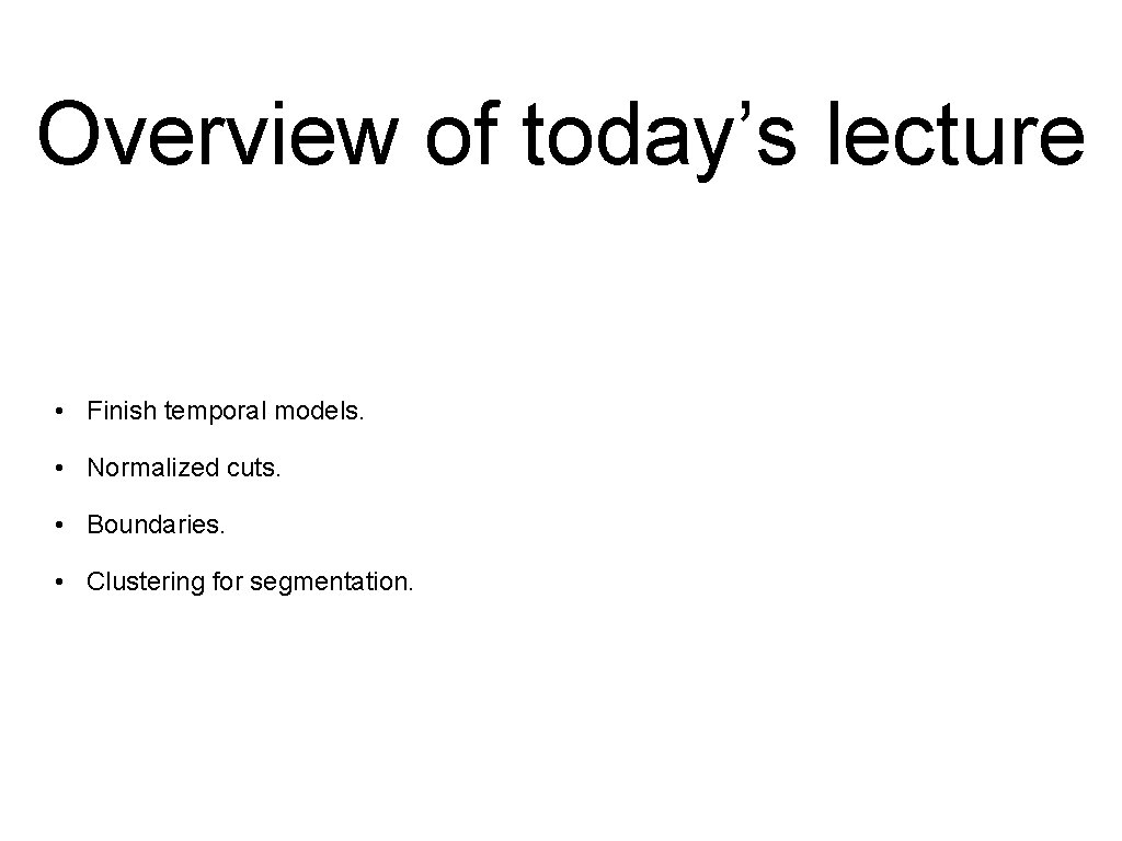 Overview of today’s lecture • Finish temporal models. • Normalized cuts. • Boundaries. •