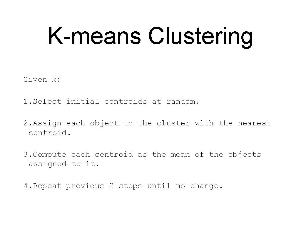 K-means Clustering Given k: 1. Select initial centroids at random. 2. Assign each object