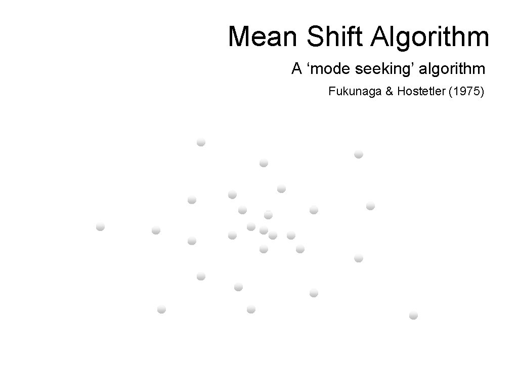 Mean Shift Algorithm A ‘mode seeking’ algorithm Fukunaga & Hostetler (1975) 